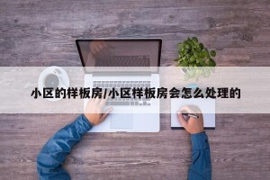 小区的样板房/小区样板房会怎么处理的