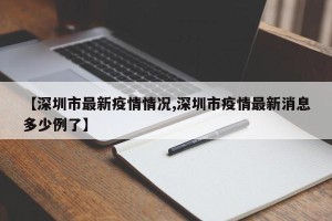【深圳市最新疫情情况,深圳市疫情最新消息多少例了】