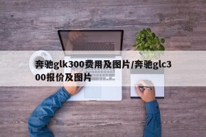 奔驰glk300费用及图片/奔驰glc300报价及图片