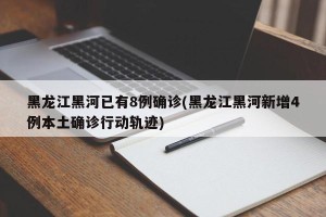 黑龙江黑河已有8例确诊(黑龙江黑河新增4例本土确诊行动轨迹)