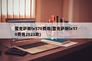 雷克萨斯lx570费用(雷克萨斯lx570费用2021款)