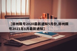 【郑州限号2020最新通知5月份,郑州限号2021年8月最新通知】