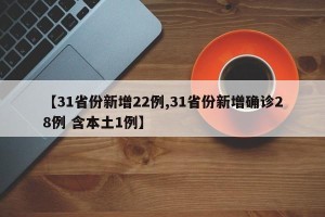 【31省份新增22例,31省份新增确诊28例 含本土1例】
