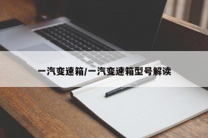 一汽变速箱/一汽变速箱型号解读
