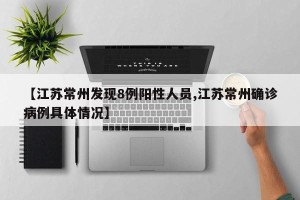 【江苏常州发现8例阳性人员,江苏常州确诊病例具体情况】