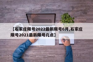【石家庄限号2022最新限号6月,石家庄限号2021最新限号几点】