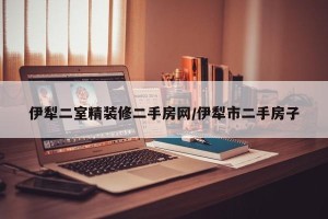 伊犁二室精装修二手房网/伊犁市二手房子