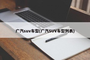 广汽suv车型(广汽SUV车型列表)