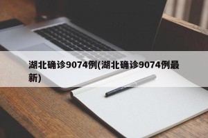 湖北确诊9074例(湖北确诊9074例最新)