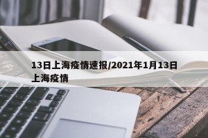 13日上海疫情速报/2021年1月13日上海疫情