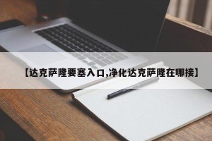 【达克萨隆要塞入口,净化达克萨隆在哪接】