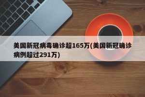 美国新冠病毒确诊超165万(美国新冠确诊病例超过291万)