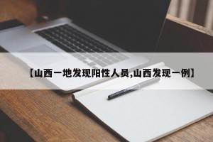 【山西一地发现阳性人员,山西发现一例】