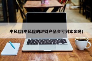 中风险(中风险的理财产品会亏到本金吗)