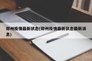 郑州疫情最新状态(郑州疫情最新状态最新消息)
