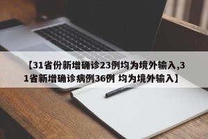 【31省份新增确诊23例均为境外输入,31省新增确诊病例36例 均为境外输入】