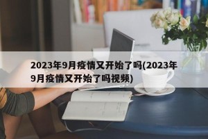 2023年9月疫情又开始了吗(2023年9月疫情又开始了吗视频)