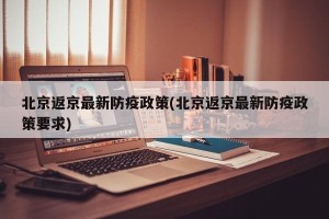 北京返京最新防疫政策(北京返京最新防疫政策要求)