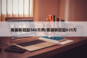 美国新冠超566万例/美国新冠超635万