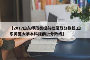 【2017山东师范类提前批录取分数线,山东师范大学本科提前批分数线】