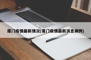 厦门疫情最新情况(厦门疫情最新消息病例)