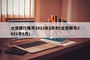 北京限行尾号2022年8月份(北京限号2021年8月)
