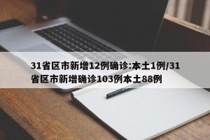31省区市新增12例确诊:本土1例/31省区市新增确诊103例本土88例