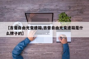 【吉普自由光变速箱,吉普自由光变速箱是什么牌子的】