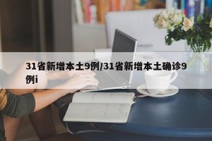 31省新增本土9例/31省新增本土确诊9例i
