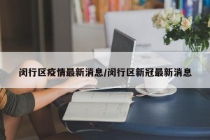 闵行区疫情最新消息/闵行区新冠最新消息