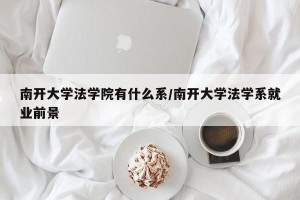 南开大学法学院有什么系/南开大学法学系就业前景