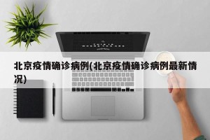 北京疫情确诊病例(北京疫情确诊病例最新情况)
