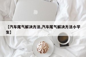 【汽车尾气解决方法,汽车尾气解决方法小学生】