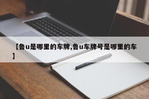 【鲁u是哪里的车牌,鲁u车牌号是哪里的车】