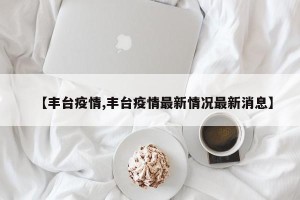 【丰台疫情,丰台疫情最新情况最新消息】