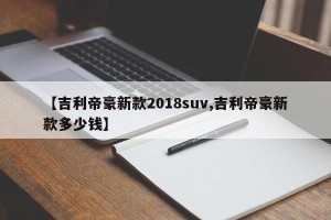 【吉利帝豪新款2018suv,吉利帝豪新款多少钱】