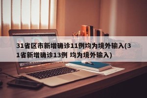 31省区市新增确诊11例均为境外输入(31省新增确诊13例 均为境外输入)