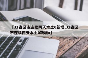 【31省区市连续两天本土0新增,31省区市连续两天本土0新增x】