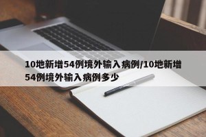 10地新增54例境外输入病例/10地新增54例境外输入病例多少