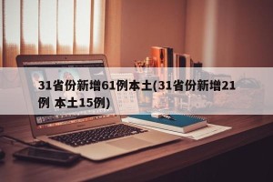 31省份新增61例本土(31省份新增21例 本土15例)