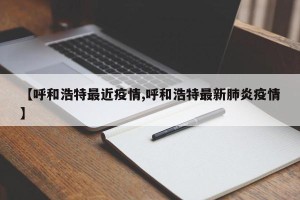 【呼和浩特最近疫情,呼和浩特最新肺炎疫情】