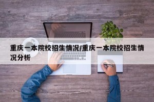 重庆一本院校招生情况/重庆一本院校招生情况分析