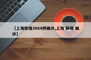 【上海新增3084例确诊,上海 新增 确诊】